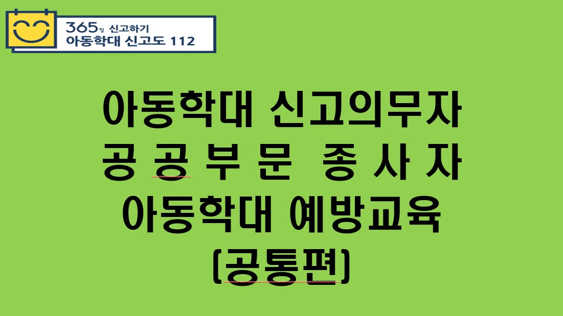아동학대 신고의무자 및 공공부문 종사자 아동학대 예방교육(공통편)